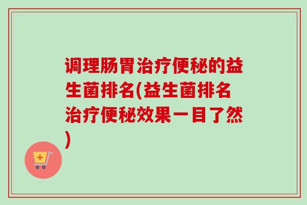 调理肠胃的益生菌排名(益生菌排名效果一目了然) 调理肠胃的益生菌排名(益生菌排名效果一目了然)