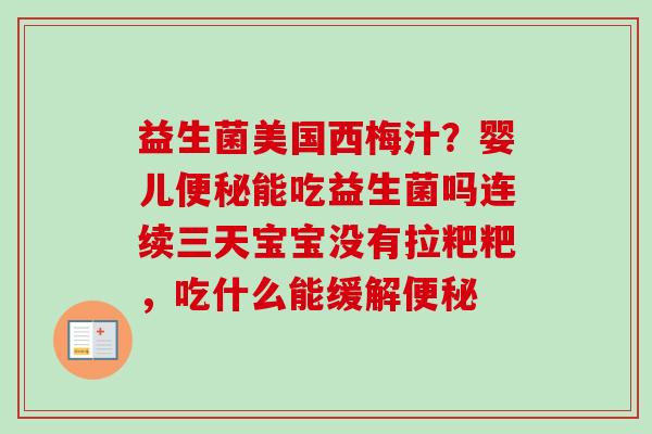 益生菌美国西梅汁？婴儿能吃益生菌吗连续三天宝宝没有拉粑粑，吃什么能缓解