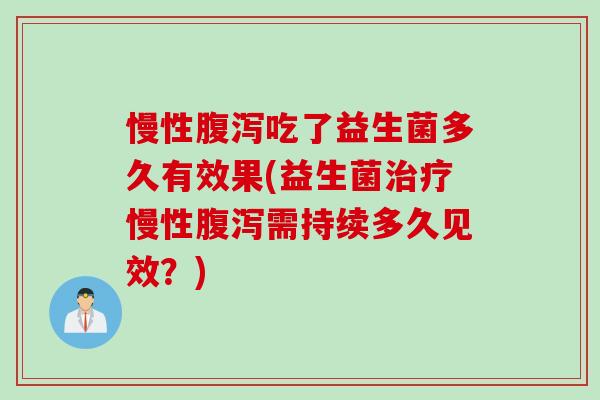 慢性吃了益生菌多久有效果(益生菌慢性需持续多久见效？)