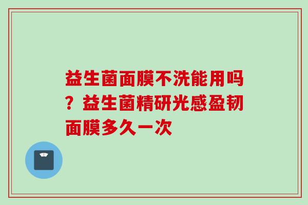 益生菌面膜不洗能用吗？益生菌精研光感盈韧面膜多久一次