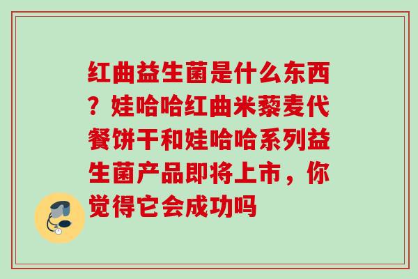 红曲益生菌是什么东西？娃哈哈红曲米藜麦代餐饼干和娃哈哈系列益生菌产品即将上市，你觉得它会成功吗