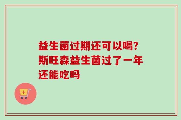益生菌过期还可以喝？斯旺森益生菌过了一年还能吃吗