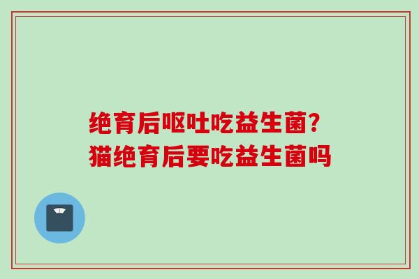 绝育后吃益生菌？猫绝育后要吃益生菌吗