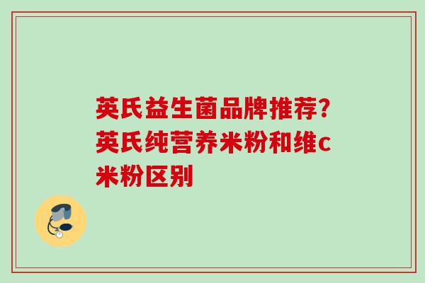 英氏益生菌品牌推荐？英氏纯营养米粉和维c米粉区别