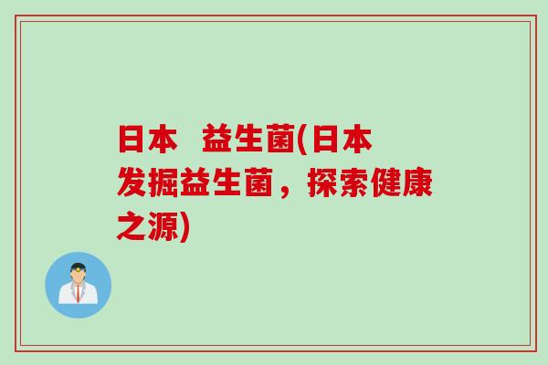 日本  益生菌(日本发掘益生菌，探索健康之源)