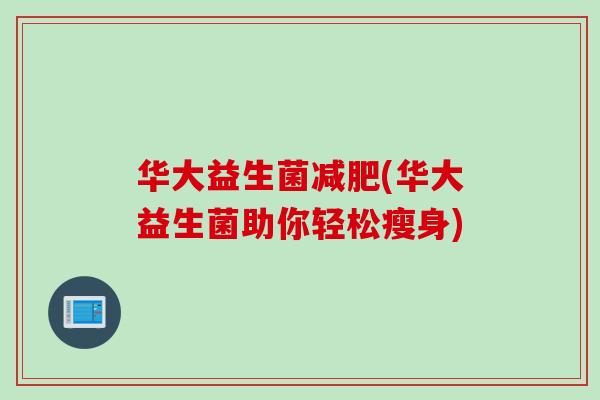 华大益生菌(华大益生菌助你轻松瘦身)