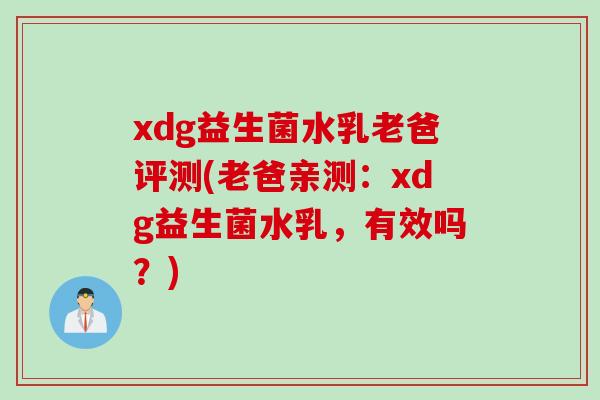 xdg益生菌水乳老爸评测(老爸亲测：xdg益生菌水乳，有效吗？)
