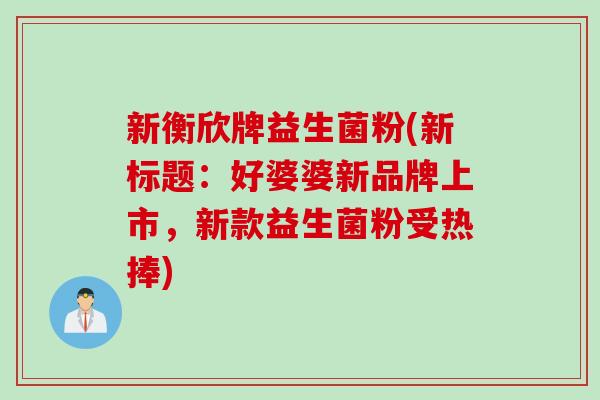 新衡欣牌益生菌粉(新标题：好婆婆新品牌上市，新款益生菌粉受热捧)