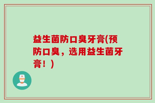 益生菌防牙膏(,选用益生菌牙膏!) 益生菌防牙膏(,选用益生菌牙膏!)