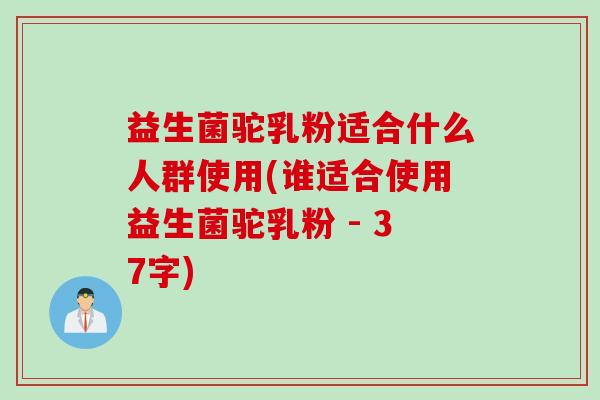 益生菌驼乳粉适合什么人群使用(谁适合使用益生菌驼乳粉 - 37字) 益生菌驼乳粉适合什么人群使用(谁适合使用益生菌驼乳粉 - 37字)