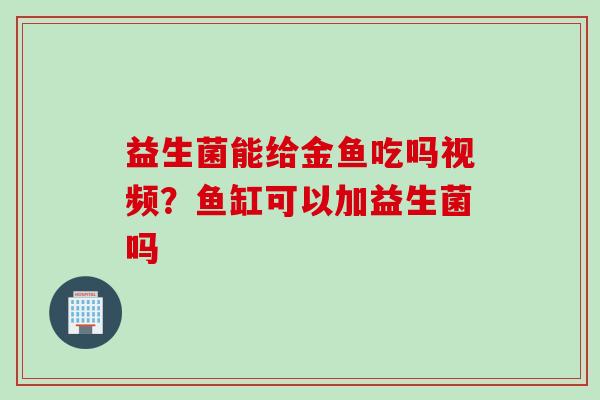 益生菌能给金鱼吃吗视频？鱼缸可以加益生菌吗