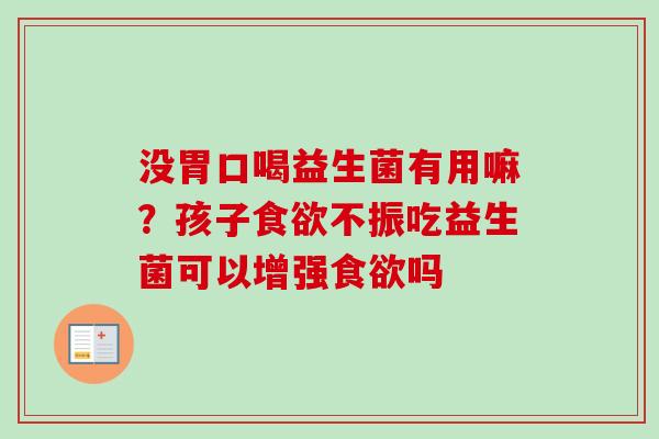 没胃口喝益生菌有用嘛?孩子不振吃益生菌可以增强吗 没胃口喝益生菌有用嘛?孩子不振吃益生菌可以增强吗