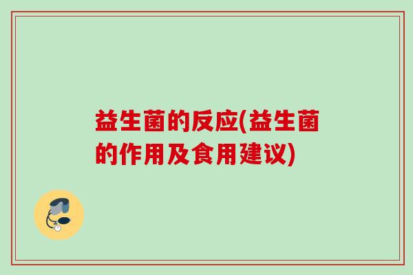 益生菌的反应(益生菌的作用及食用建议) 益生菌的反应(益生菌的作用及食用建议)