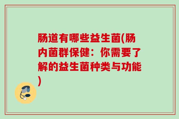 肠道有哪些益生菌(肠内菌群保健：你需要了解的益生菌种类与功能)