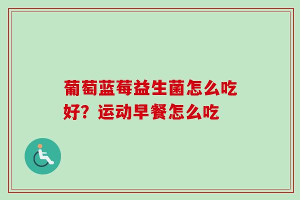 葡萄蓝莓益生菌怎么吃好?运动早餐怎么吃 葡萄蓝莓益生菌怎么吃好?运动早餐怎么吃