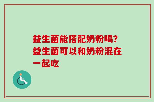 益生菌能搭配奶粉喝?益生菌可以和奶粉混在一起吃 益生菌能搭配奶粉喝?益生菌可以和奶粉混在一起吃