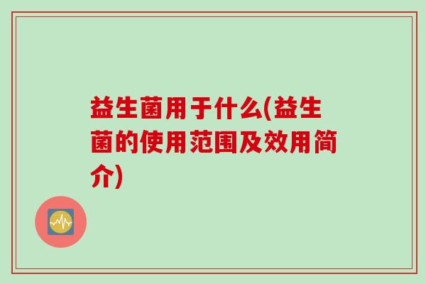 益生菌用于什么(益生菌的使用范围及效用简介)
