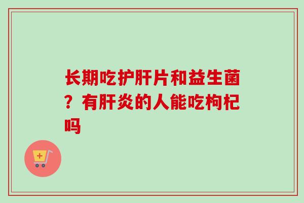 长期吃片和益生菌？有的人能吃枸杞吗