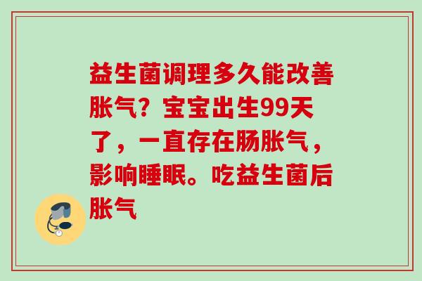 益生菌调理多久能改善？宝宝出生99天了，一直存在肠，影响。吃益生菌后
