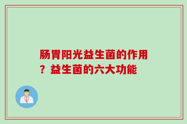 肠胃阳光益生菌的作用？益生菌的六大功能
