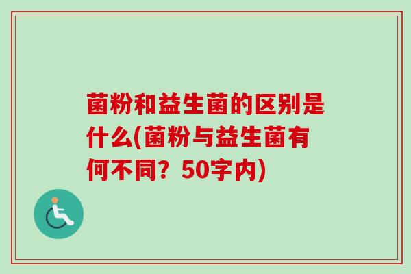 菌粉和益生菌的区别是什么(菌粉与益生菌有何不同？50字内)