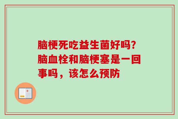 脑梗死吃益生菌好吗?脑和脑梗塞是一回事吗,该怎么 脑梗死吃益生菌好吗?脑和脑梗塞是一回事吗,该怎么