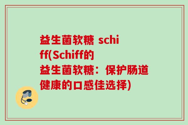 益生菌软糖 schiff(Schiff的益生菌软糖：保护肠道健康的口感佳选择)