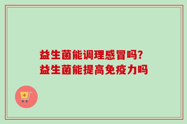 益生菌能调理吗?益生菌能提高力吗 益生菌能调理吗?益生菌能提高力吗