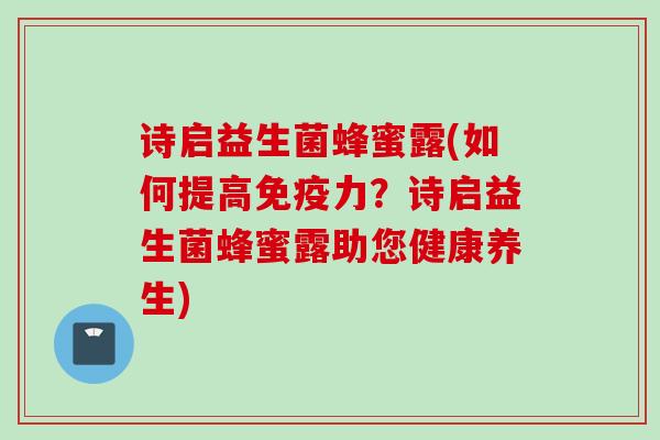 诗启益生菌蜂蜜露(如何提高力?诗启益生菌蜂蜜露助您健康养生) 诗启益生菌蜂蜜露(如何提高力?诗启益生菌蜂蜜露助您健康养生)