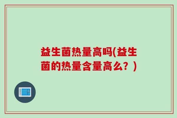 益生菌热量高吗(益生菌的热量含量高么？)