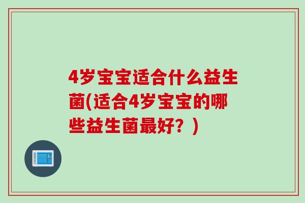 4岁宝宝适合什么益生菌(适合4岁宝宝的哪些益生菌好？)