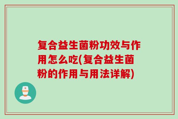 复合益生菌粉功效与作用怎么吃(复合益生菌粉的作用与用法详解)