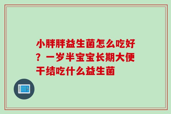 小胖胖益生菌怎么吃好？一岁半宝宝长期大便干结吃什么益生菌