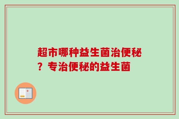 超市哪种益生菌？专的益生菌
