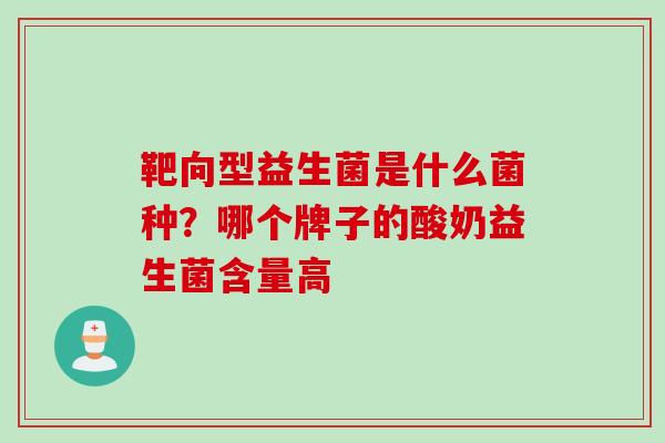 靶向型益生菌是什么菌种？哪个牌子的酸奶益生菌含量高