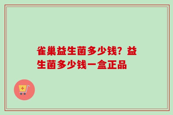 雀巢益生菌多少钱？益生菌多少钱一盒正品