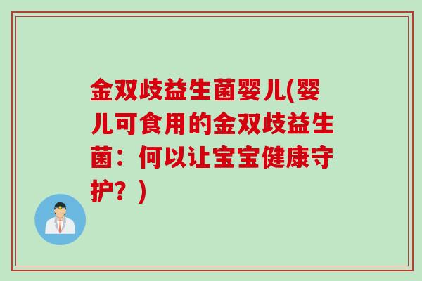 金双歧益生菌婴儿(婴儿可食用的金双歧益生菌：何以让宝宝健康守护？)