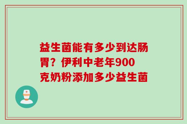 益生菌能有多少到达肠胃?伊利中老年900克奶粉添加多少益生菌 益生菌能有多少到达肠胃?伊利中老年900克奶粉添加多少益生菌