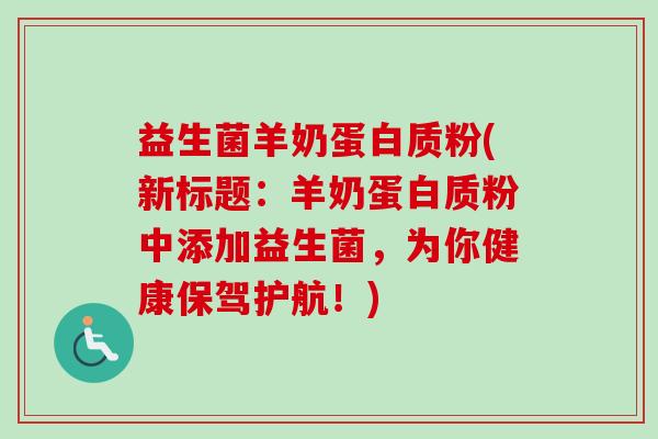益生菌羊奶蛋白质粉(新标题：羊奶蛋白质粉中添加益生菌，为你健康保驾护航！)