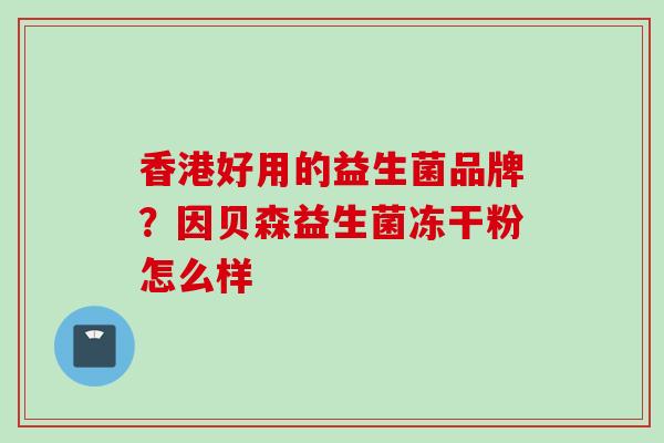 香港好用的益生菌品牌?因贝森益生菌冻干粉怎么样 香港好用的益生菌品牌?因贝森益生菌冻干粉怎么样