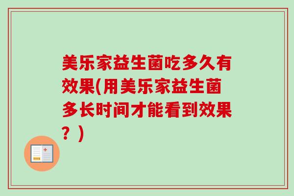 美乐家益生菌吃多久有效果(用美乐家益生菌多长时间才能看到效果？)