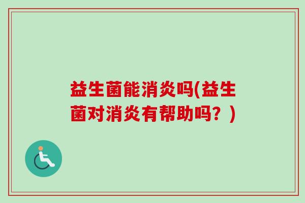益生菌能吗(益生菌对有帮助吗？)