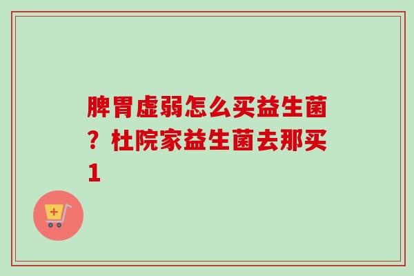 脾胃虚弱怎么买益生菌？杜院家益生菌去那买1
