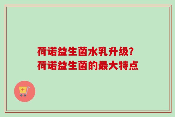 荷诺益生菌水乳升级？荷诺益生菌的大特点