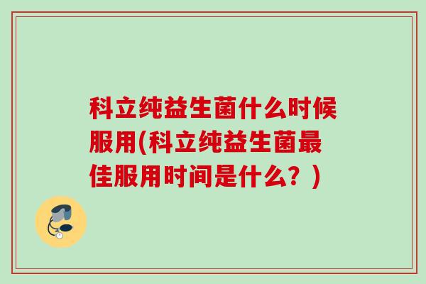 科立纯益生菌什么时候服用(科立纯益生菌佳服用时间是什么？)