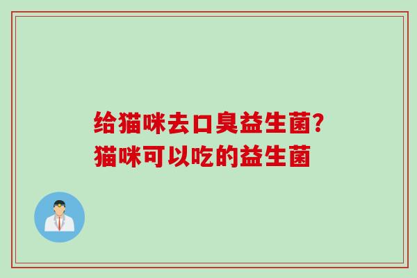 给猫咪去益生菌?猫咪可以吃的益生菌 给猫咪去益生菌?猫咪可以吃的益生菌