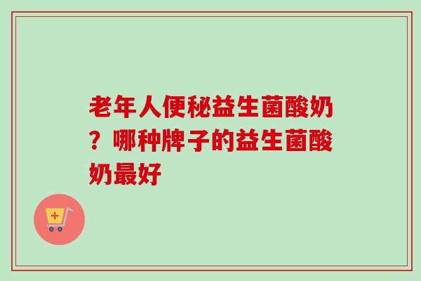 老年人益生菌酸奶?哪种牌子的益生菌酸奶好 老年人益生菌酸奶?哪种牌子的益生菌酸奶好