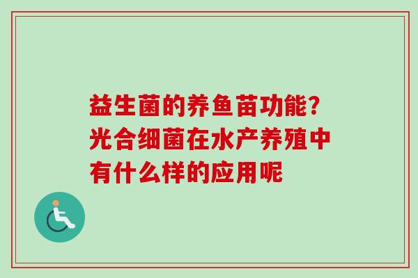 益生菌的养鱼苗功能?光合在水产养殖中有什么样的应用呢 益生菌的养鱼苗功能?光合在水产养殖中有什么样的应用呢