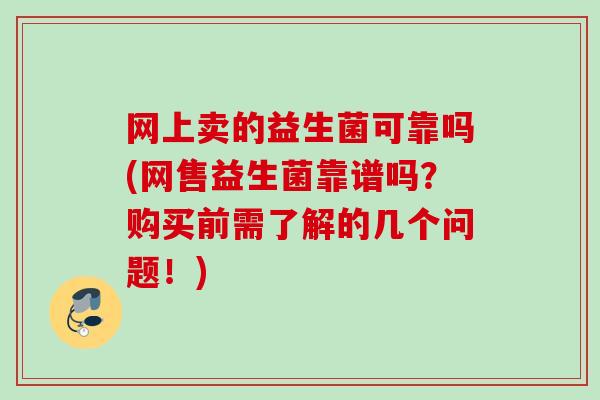 网上卖的益生菌可靠吗(网售益生菌靠谱吗?购买前需了解的几个问题!) 网上卖的益生菌可靠吗(网售益生菌靠谱吗?购买前需了解的几个问题!)