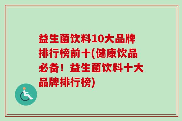 益生菌饮料10大品牌排行榜前十(健康饮品必备！益生菌饮料十大品牌排行榜)